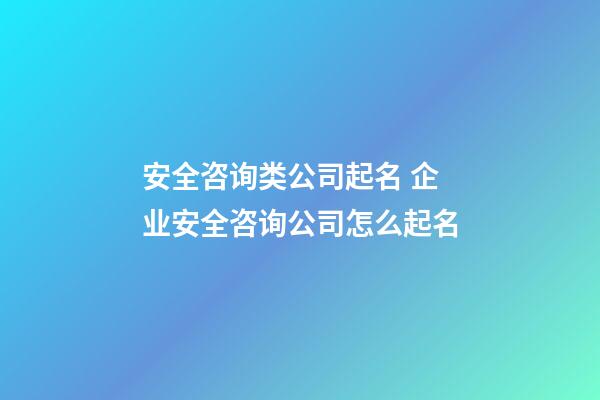 安全咨询类公司起名 企业安全咨询公司怎么起名-第1张-公司起名-玄机派